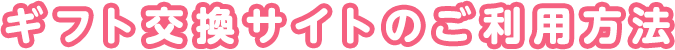 ギフト交換サイトのご利用方法